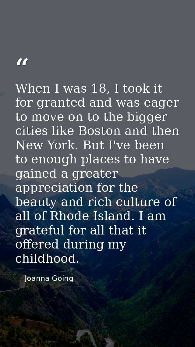 When I was 18, I took it for granted and was eager to move on to the bigger cities like Boston and then New York. But I' — Joanna Going