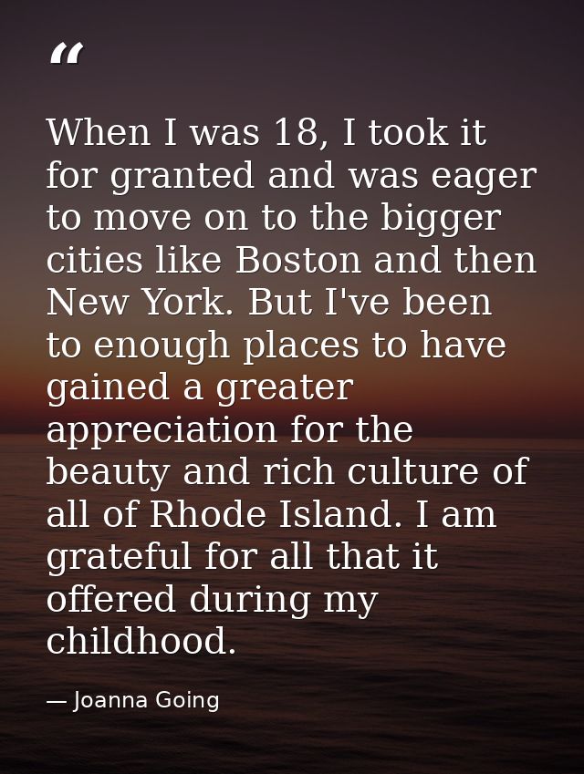 When I was 18, I took it for granted and was eager to move on to the bigger cities like Boston and then New York. But I' — Joanna Going