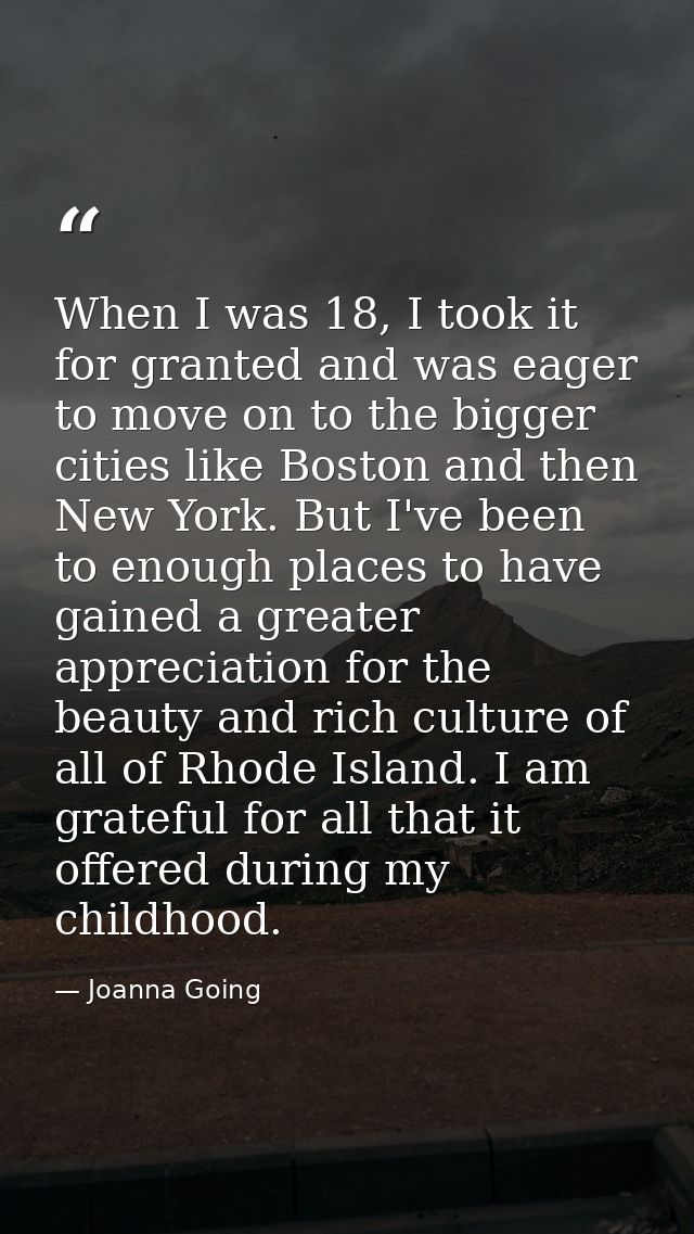 When I was 18, I took it for granted and was eager to move on to the bigger cities like Boston and then New York. But I' — Joanna Going