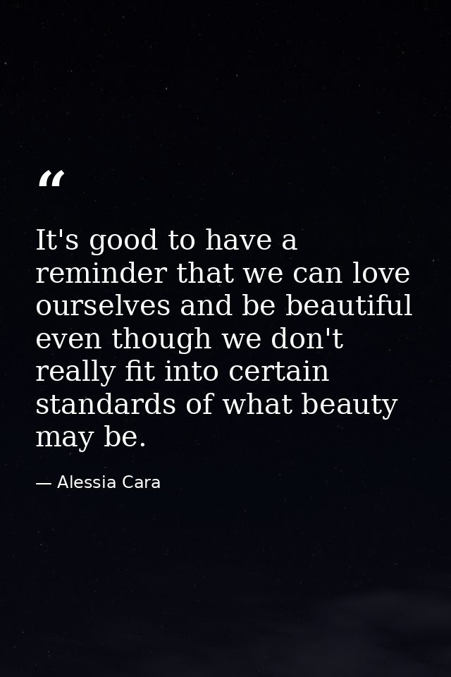 It's good to have a reminder that we can love ourselves and be beautiful even though we don't really fit into certain st — Alessia Cara