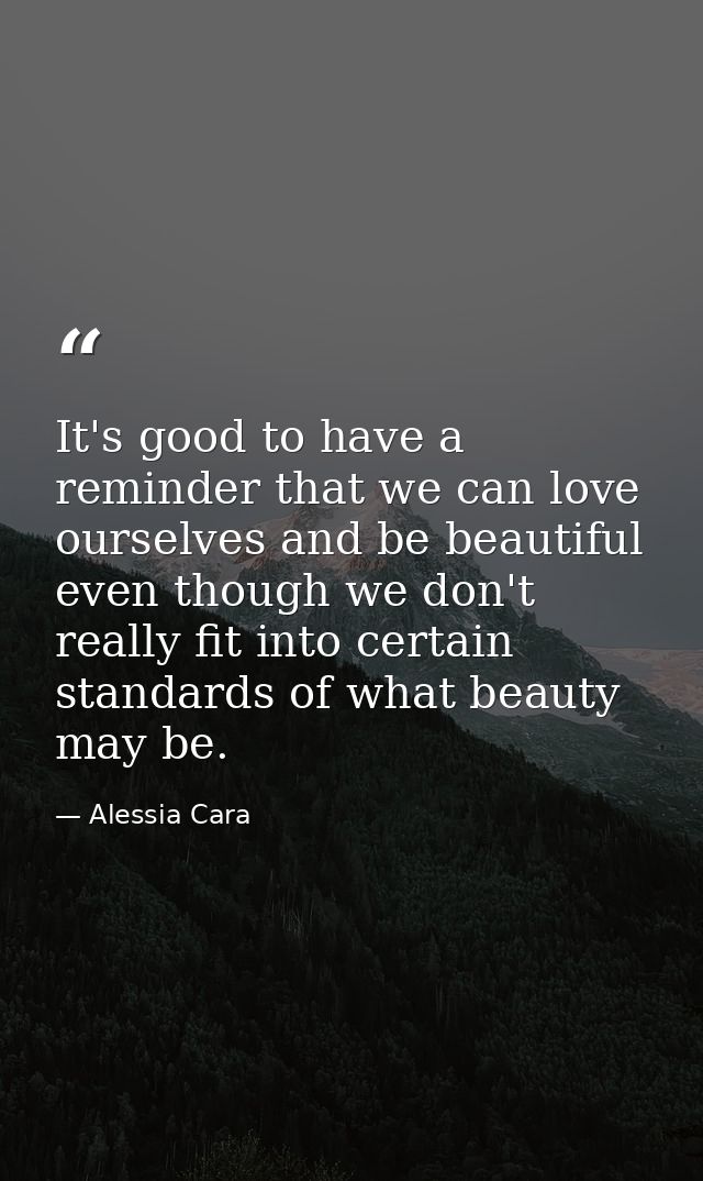It's good to have a reminder that we can love ourselves and be beautiful even though we don't really fit into certain st — Alessia Cara
