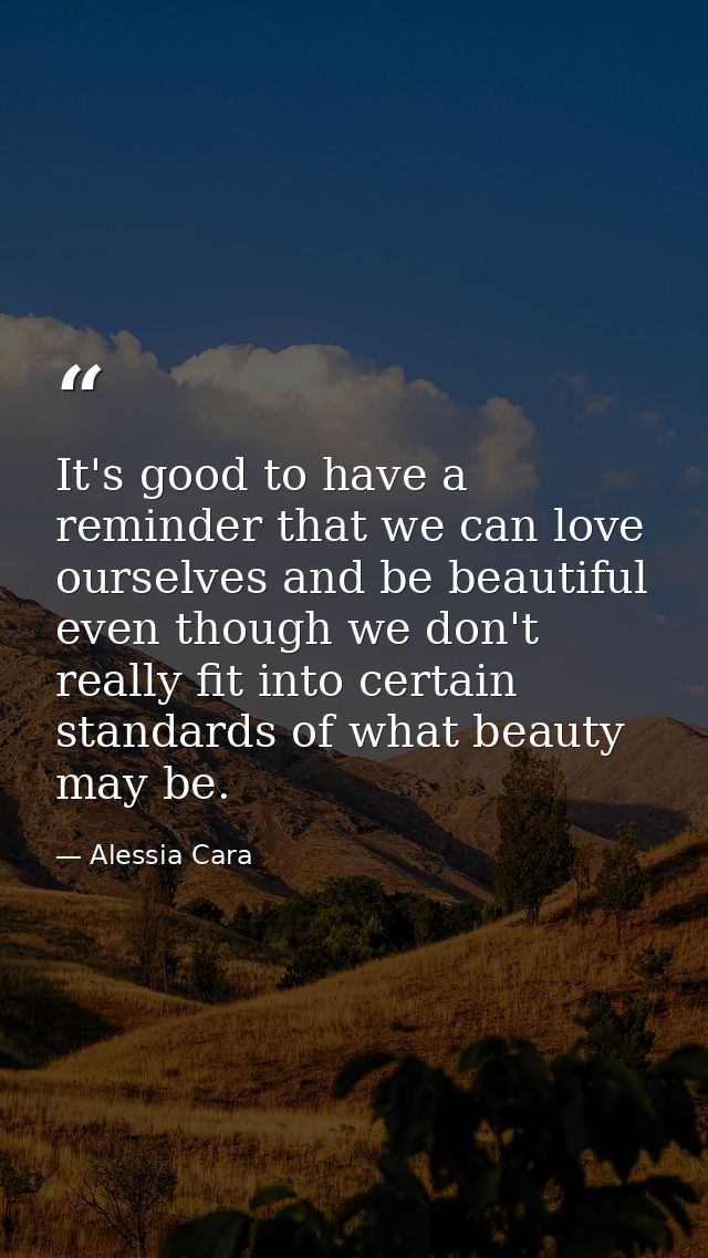 It's good to have a reminder that we can love ourselves and be beautiful even though we don't really fit into certain st — Alessia Cara