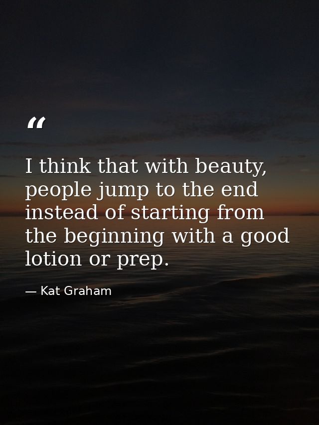 I think that with beauty, people jump to the end instead of starting from the beginning with a good lotion or prep. — Kat Graham