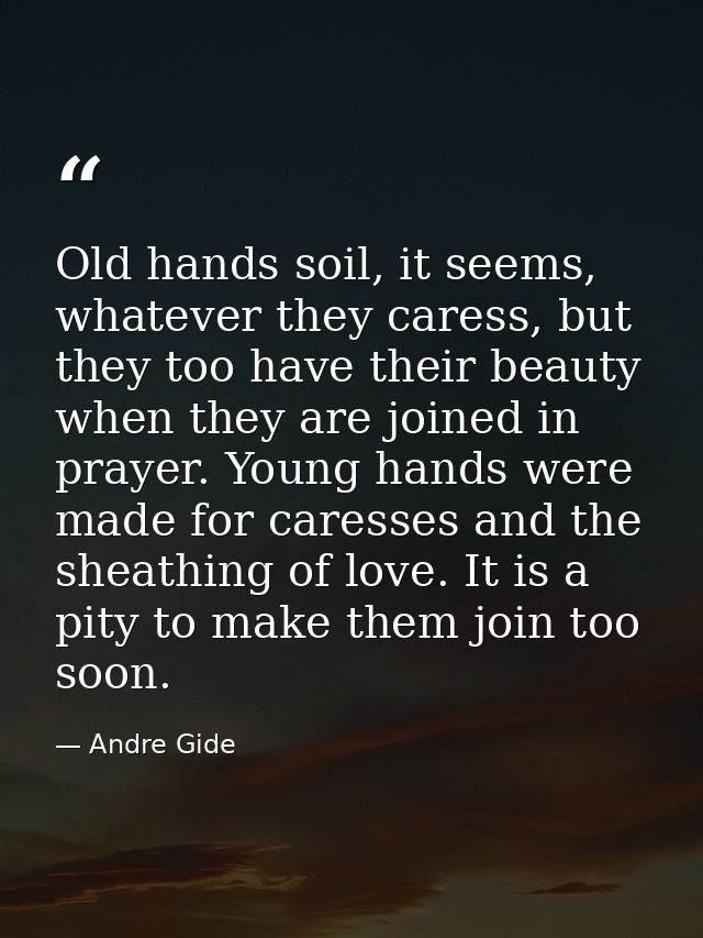 Old hands soil, it seems, whatever they caress, but they too have their beauty when they are joined in prayer. Young han — Andre Gide