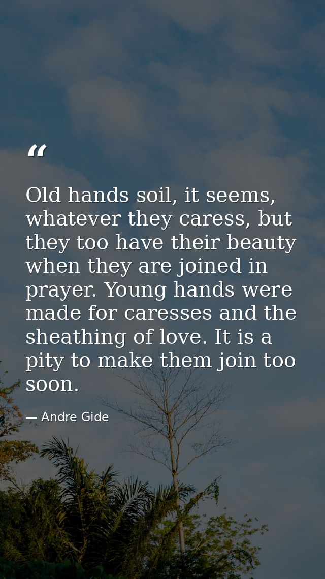 Old hands soil, it seems, whatever they caress, but they too have their beauty when they are joined in prayer. Young han — Andre Gide
