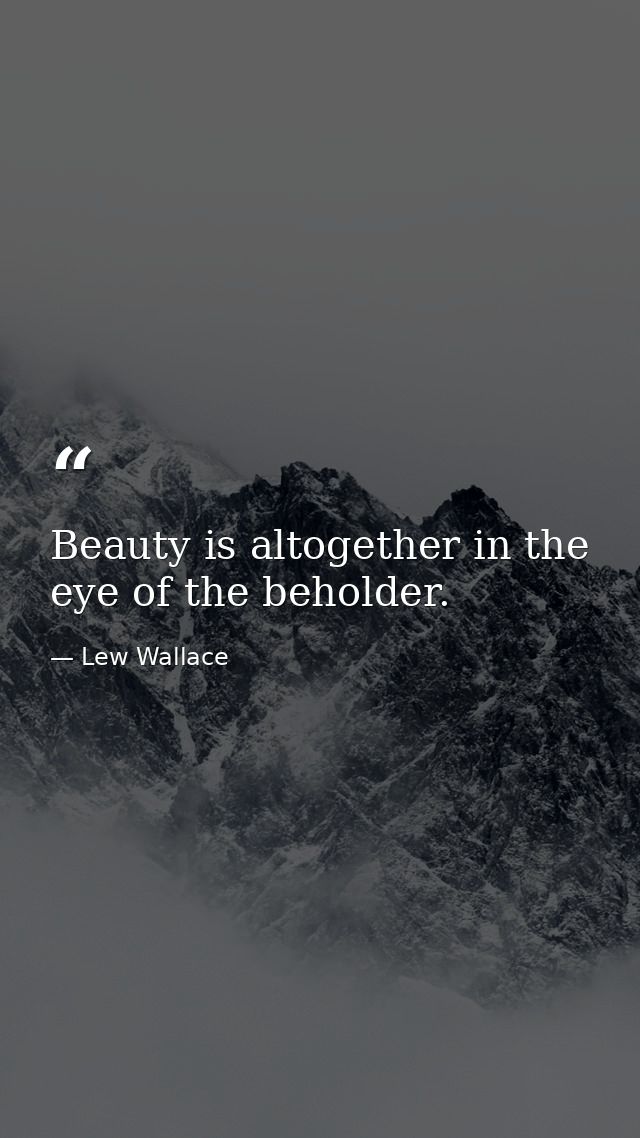 Beauty is altogether in the eye of the beholder. — Lew Wallace