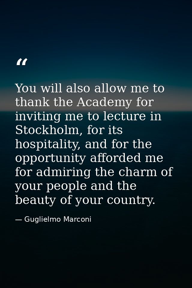 You will also allow me to thank the Academy for inviting me to lecture in Stockholm, for its hospitality, and for the op — Guglielmo Marconi