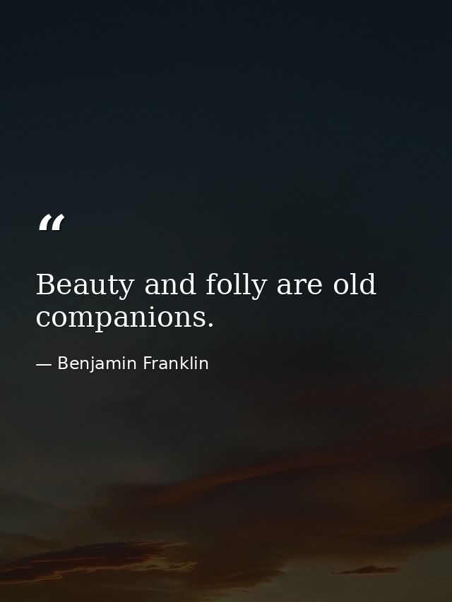 Beauty and folly are old companions. — Benjamin Franklin