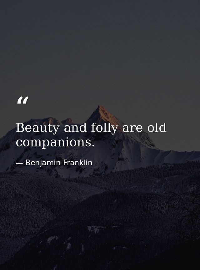 Beauty and folly are old companions. — Benjamin Franklin