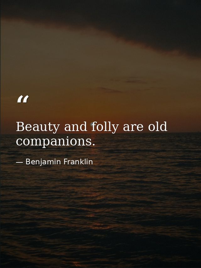 Beauty and folly are old companions. — Benjamin Franklin