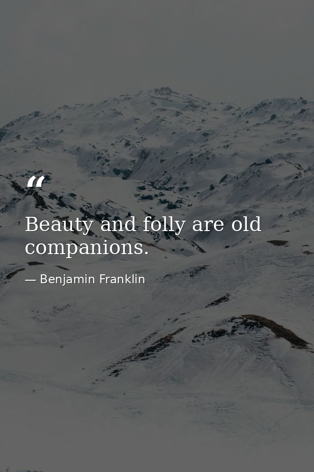 Beauty and folly are old companions. — Benjamin Franklin