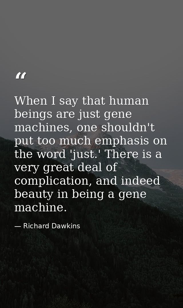 When I say that human beings are just gene machines, one shouldn't put too much emphasis on the word 'just.' There is a  — Richard Dawkins