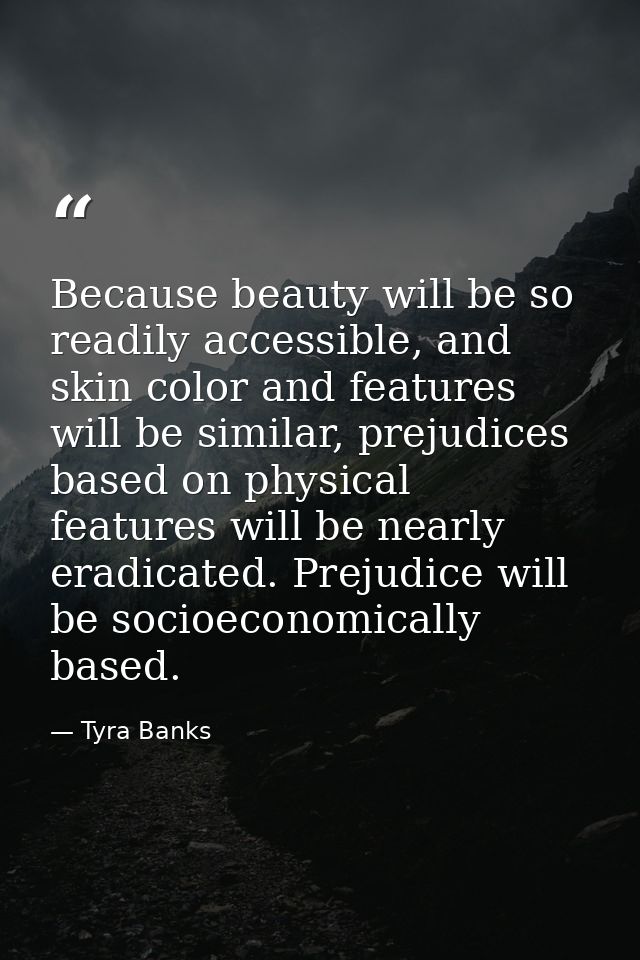 Because beauty will be so readily accessible, and skin color and features will be similar, prejudices based on physical  — Tyra Banks