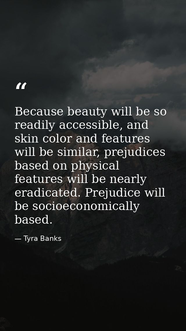 Because beauty will be so readily accessible, and skin color and features will be similar, prejudices based on physical  — Tyra Banks