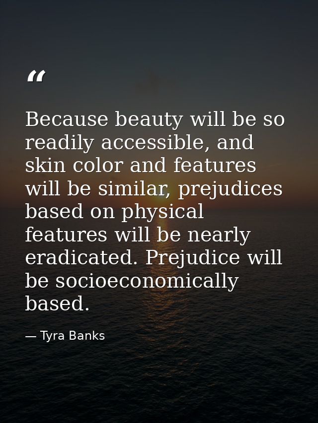 Because beauty will be so readily accessible, and skin color and features will be similar, prejudices based on physical  — Tyra Banks