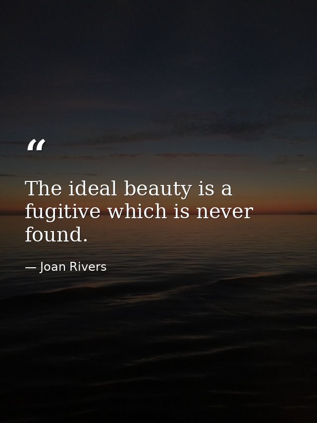 The ideal beauty is a fugitive which is never found. — Joan Rivers