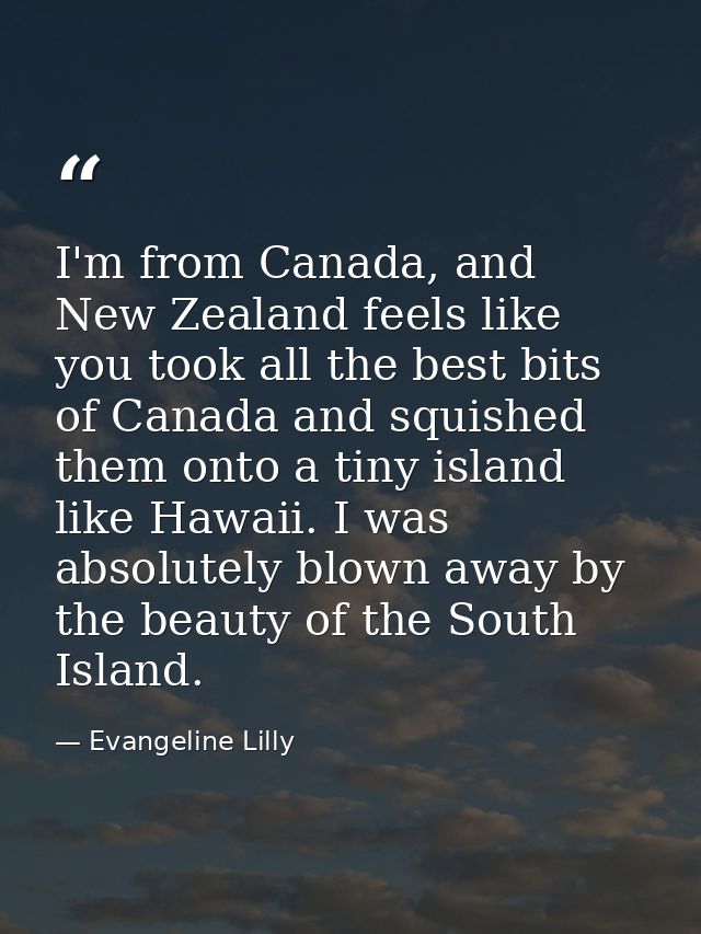 I'm from Canada, and New Zealand feels like you took all the best bits of Canada and squished them onto a tiny island li — Evangeline Lilly