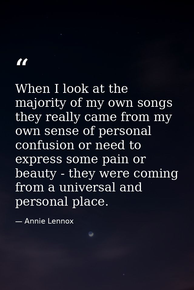 When I look at the majority of my own songs they really came from my own sense of personal confusion or need to express  — Annie Lennox
