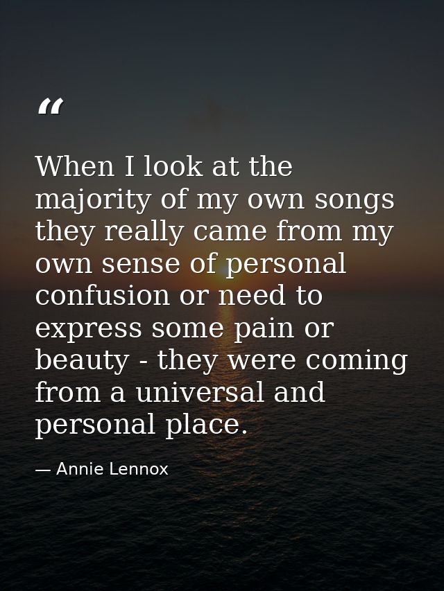 When I look at the majority of my own songs they really came from my own sense of personal confusion or need to express  — Annie Lennox