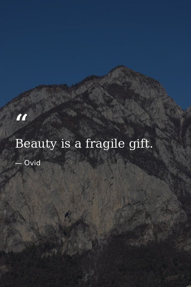 Beauty is a fragile gift. — Ovid