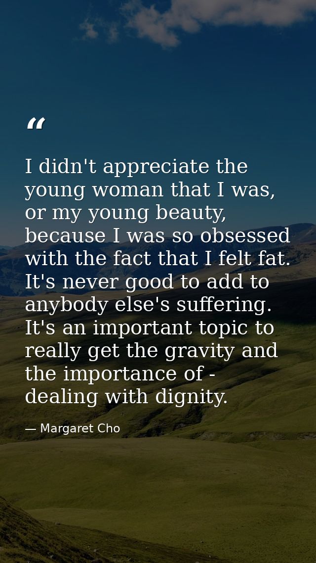 I didn't appreciate the young woman that I was, or my young beauty, because I was so obsessed with the fact that I felt  — Margaret Cho