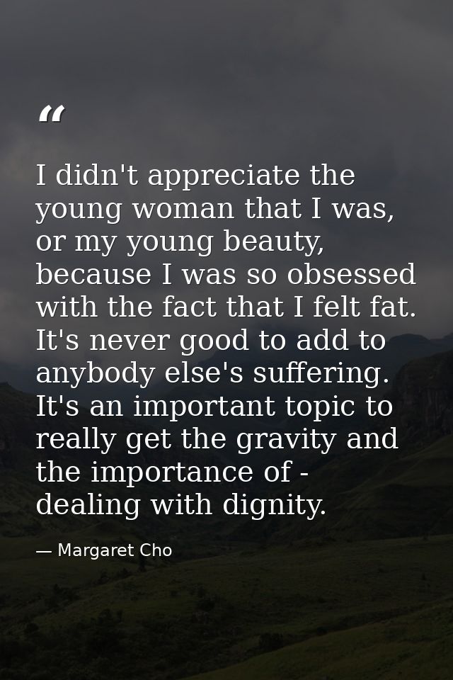 I didn't appreciate the young woman that I was, or my young beauty, because I was so obsessed with the fact that I felt  — Margaret Cho