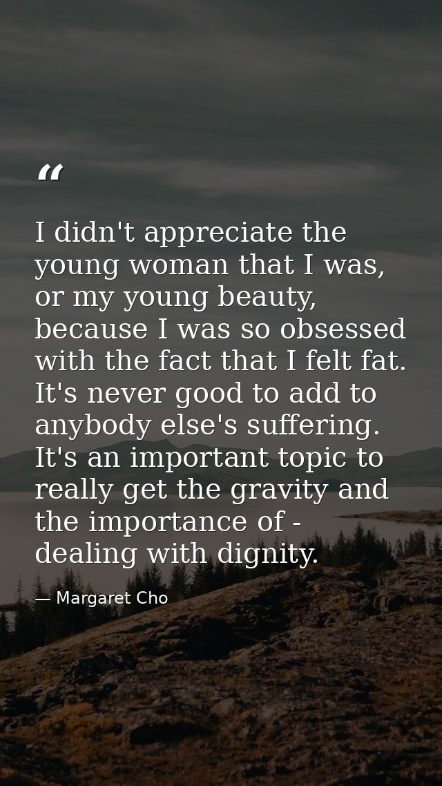 I didn't appreciate the young woman that I was, or my young beauty, because I was so obsessed with the fact that I felt  — Margaret Cho