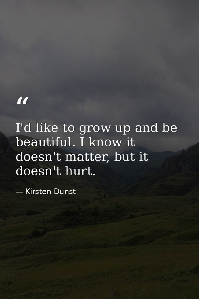 I'd like to grow up and be beautiful. I know it doesn't matter, but it doesn't hurt. — Kirsten Dunst