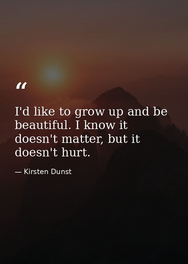 I'd like to grow up and be beautiful. I know it doesn't matter, but it doesn't hurt. — Kirsten Dunst