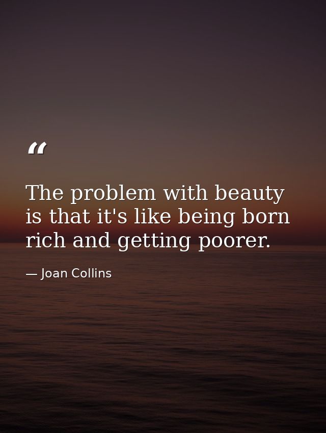 The problem with beauty is that it's like being born rich and getting poorer. — Joan Collins