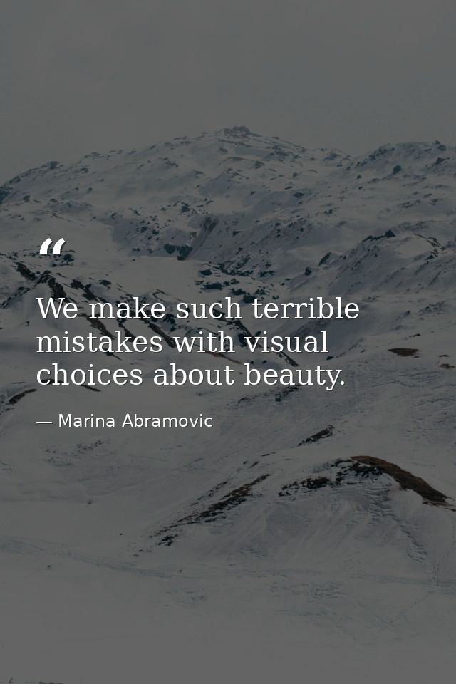 We make such terrible mistakes with visual choices about beauty. — Marina Abramovic