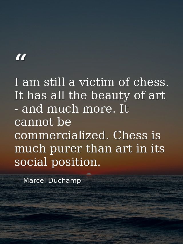 I am still a victim of chess. It has all the beauty of art - and much more. It cannot be commercialized. Chess is much p — Marcel Duchamp