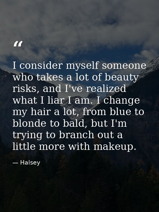 I consider myself someone who takes a lot of beauty risks, and I've realized what I liar I am. I change my hair a lot, f — Halsey