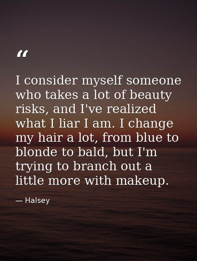 I consider myself someone who takes a lot of beauty risks, and I've realized what I liar I am. I change my hair a lot, f — Halsey