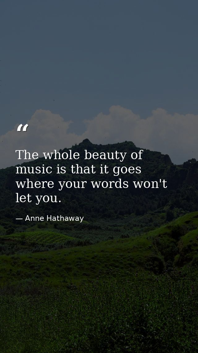 The whole beauty of music is that it goes where your words won't let you. — Anne Hathaway