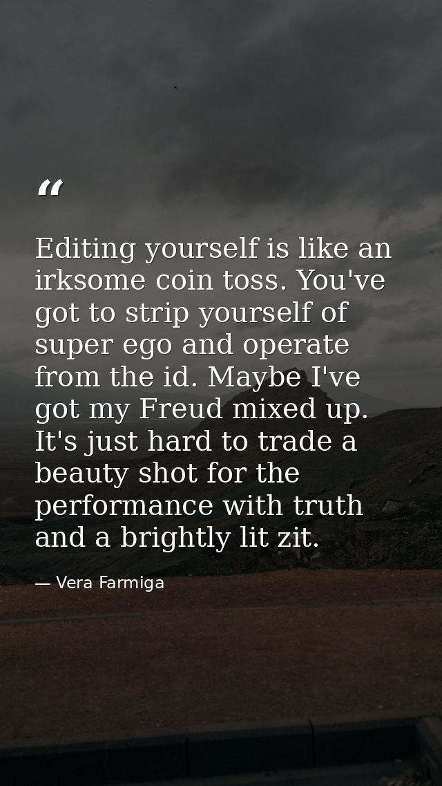Editing yourself is like an irksome coin toss. You've got to strip yourself of super ego and operate from the id. Maybe  — Vera Farmiga
