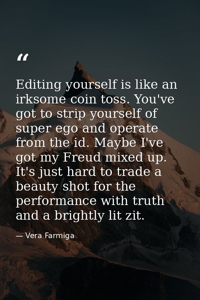 Editing yourself is like an irksome coin toss. You've got to strip yourself of super ego and operate from the id. Maybe  — Vera Farmiga
