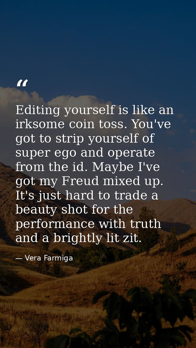 Editing yourself is like an irksome coin toss. You've got to strip yourself of super ego and operate from the id. Maybe  — Vera Farmiga