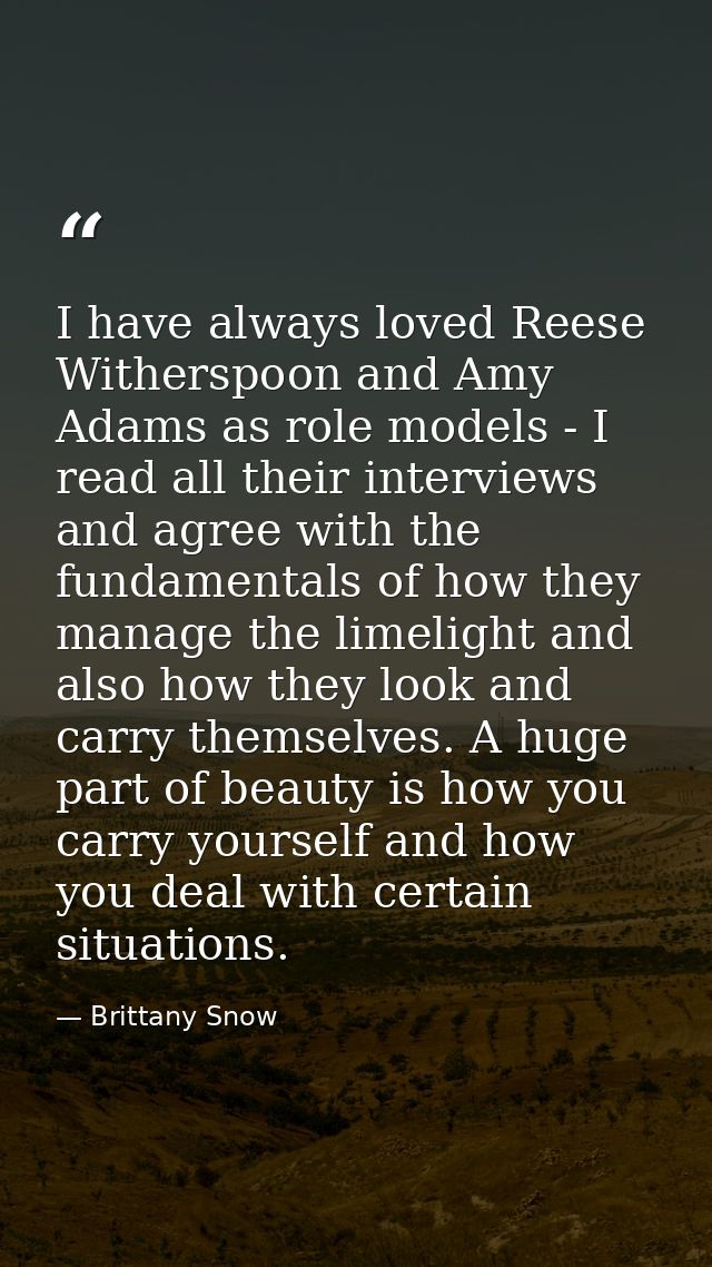 I have always loved Reese Witherspoon and Amy Adams as role models - I read all their interviews and agree with the fund — Brittany Snow