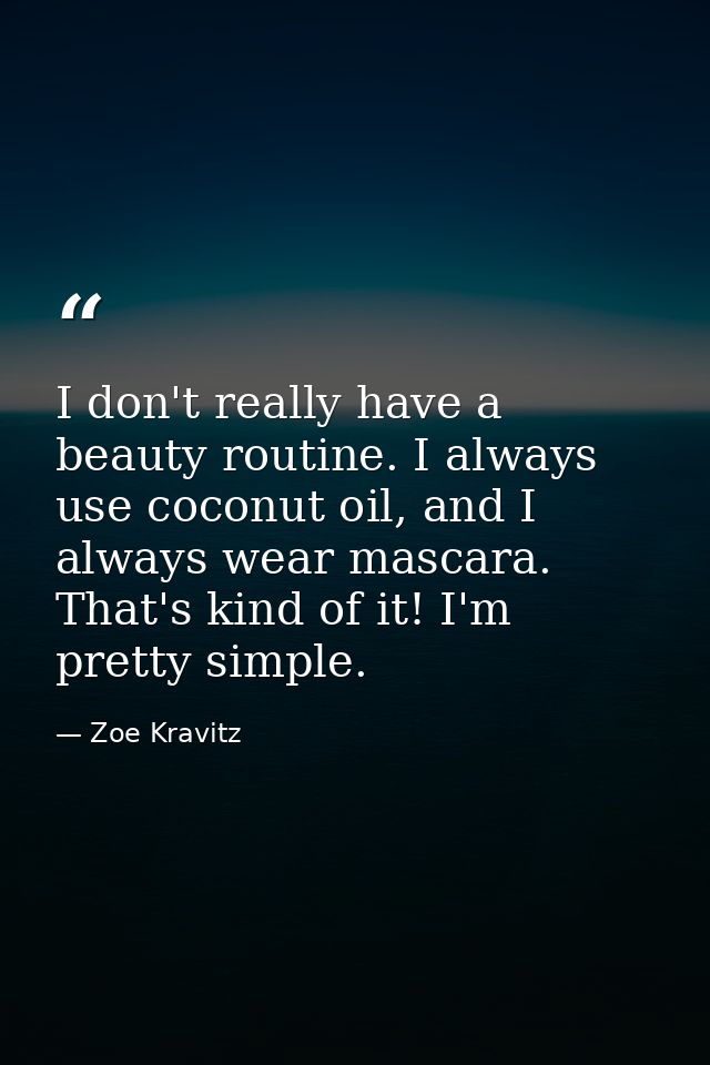 I don't really have a beauty routine. I always use coconut oil, and I always wear mascara. That's kind of it! I'm pretty — Zoe Kravitz