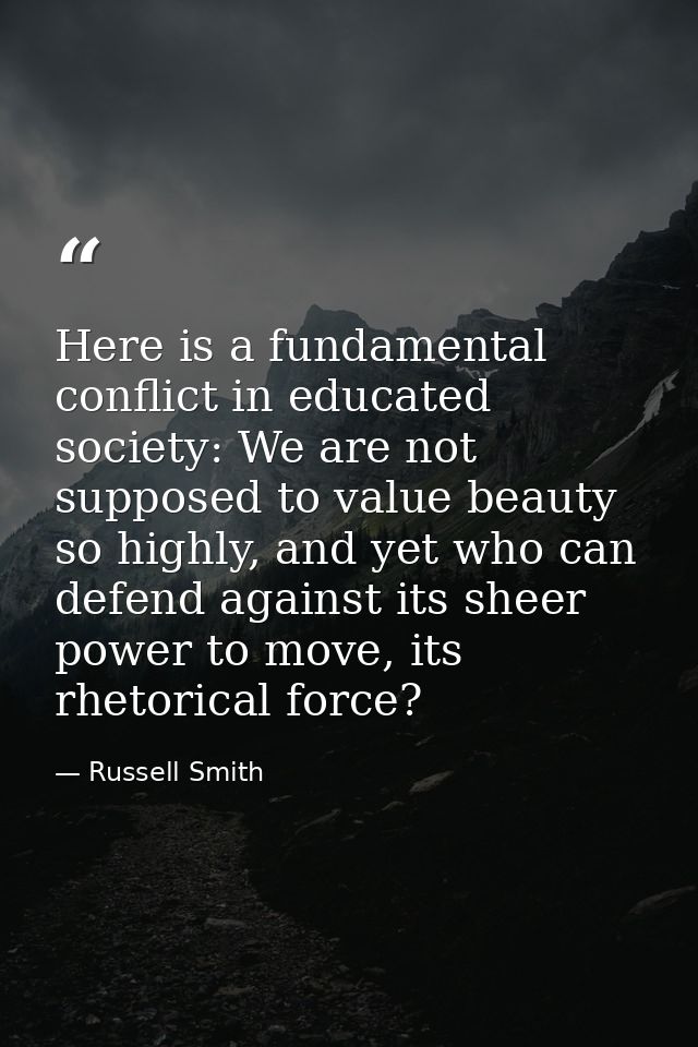 Here is a fundamental conflict in educated society: We are not supposed to value beauty so highly, and yet who can defen — Russell Smith
