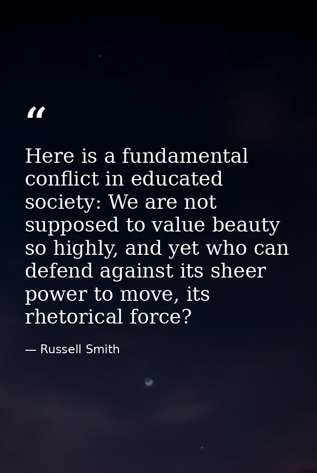 Here is a fundamental conflict in educated society: We are not supposed to value beauty so highly, and yet who can defen — Russell Smith