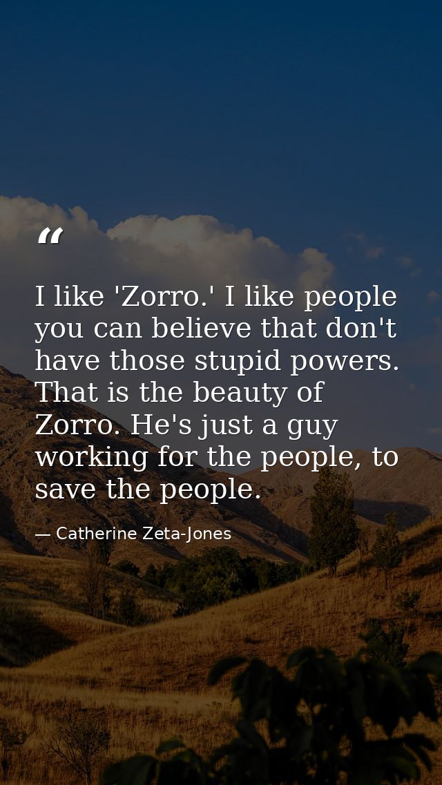 I like 'Zorro.' I like people you can believe that don't have those stupid powers. That is the beauty of Zorro. He's jus — Catherine Zeta-Jones