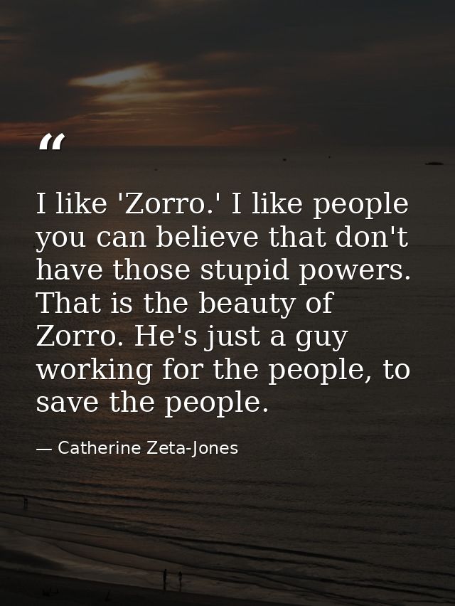 I like 'Zorro.' I like people you can believe that don't have those stupid powers. That is the beauty of Zorro. He's jus — Catherine Zeta-Jones
