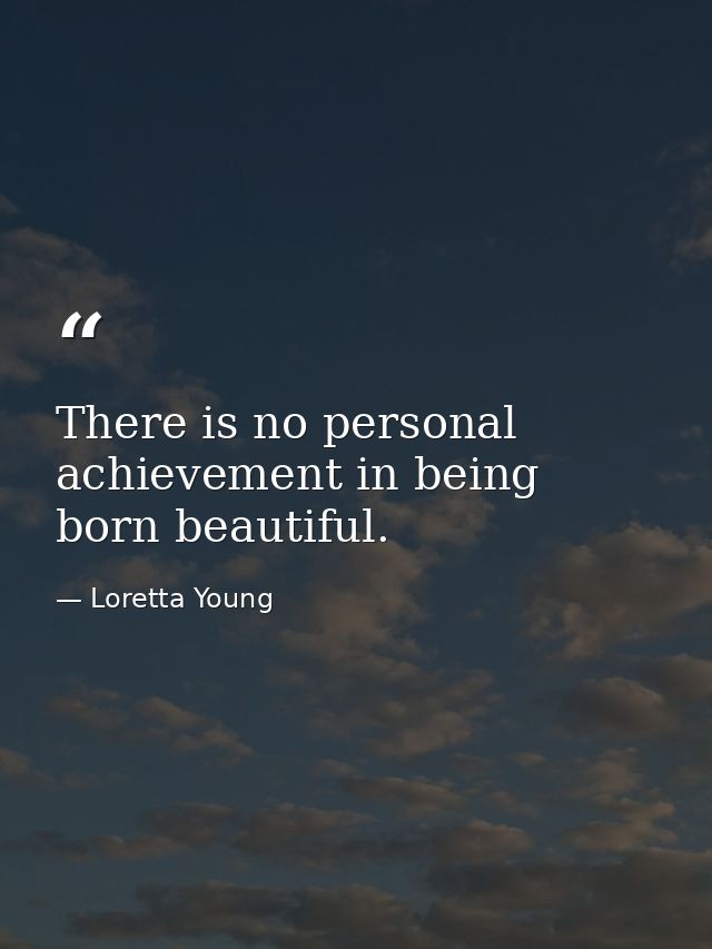 There is no personal achievement in being born beautiful. — Loretta Young