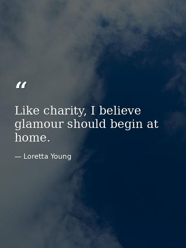 Like charity, I believe glamour should begin at home. — Loretta Young