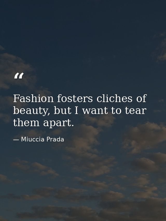 Fashion fosters cliches of beauty, but I want to tear them apart. — Miuccia Prada