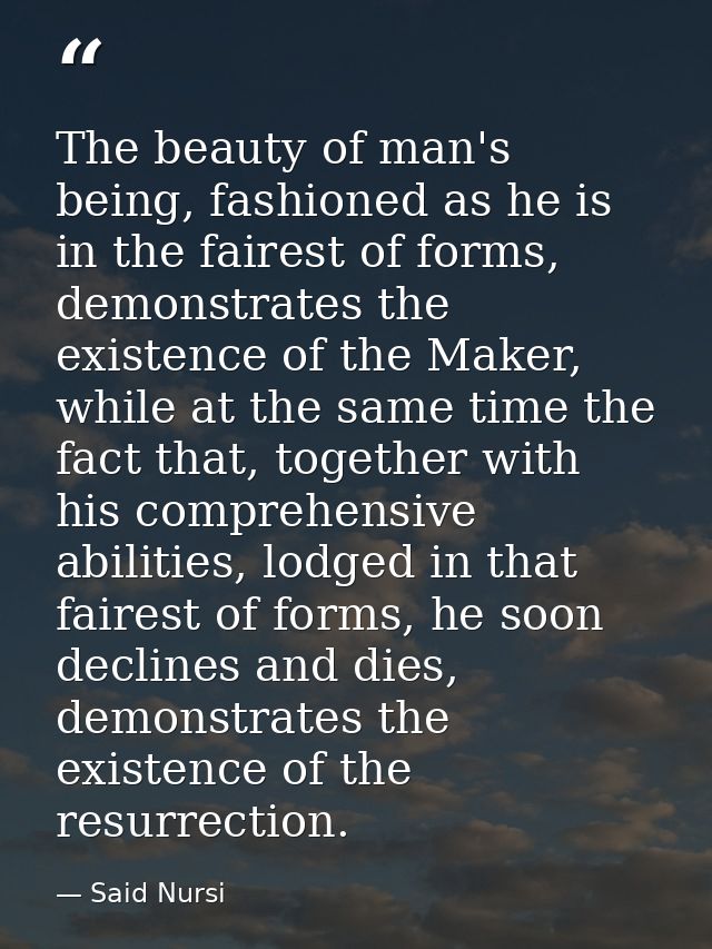 The beauty of man's being, fashioned as he is in the fairest of forms, demonstrates the existence of the Maker, while at — Said Nursi