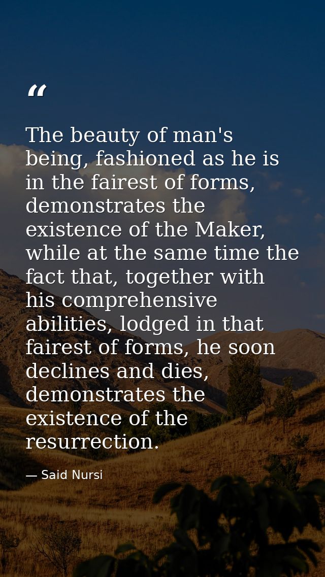 The beauty of man's being, fashioned as he is in the fairest of forms, demonstrates the existence of the Maker, while at — Said Nursi