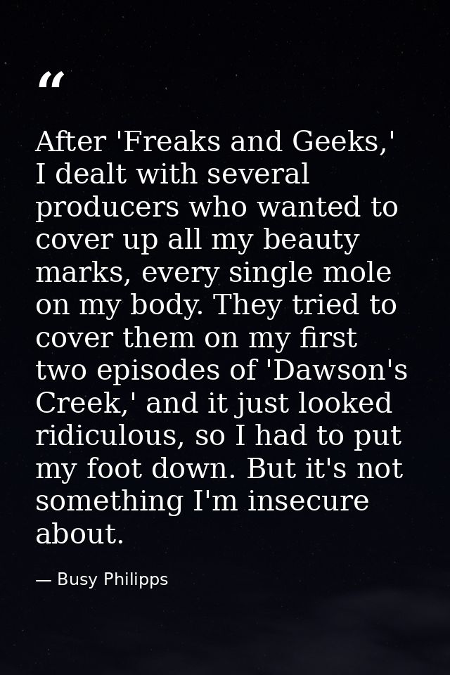 After 'Freaks and Geeks,' I dealt with several producers who wanted to cover up all my beauty marks, every single mole o — Busy Philipps